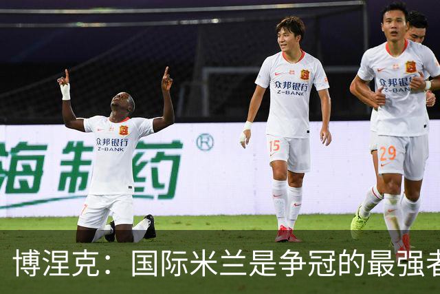 博涅克：国际米兰是争冠的最强者，罗马表现出色