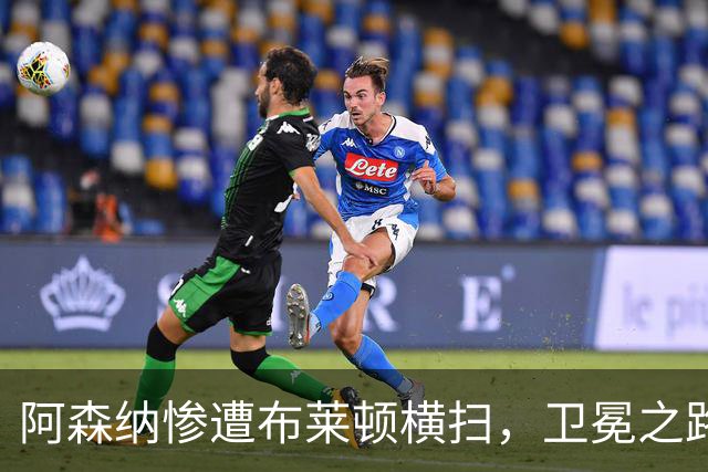 阿森纳惨遭布莱顿横扫，卫冕之路蒙阴影